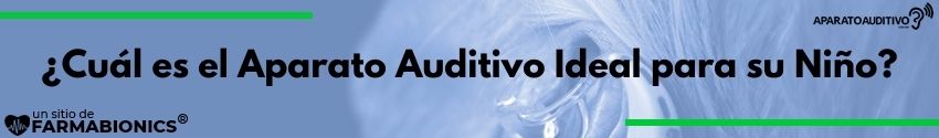 ¿Cuál es el Aparato Auditivo Ideal para su Niño?