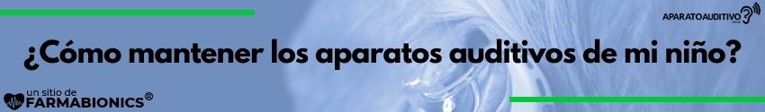 ¿Cómo mantener los aparatos auditivos de mi niño?